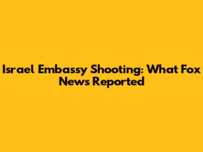 Israel Embassy Shooting: What Fox News Reported