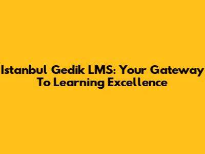 Istanbul Gedik LMS: Your Gateway To Learning Excellence