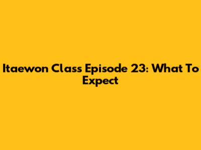 Itaewon Class Episode 23: What To Expect