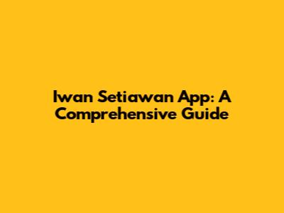 Iwan Setiawan App: A Comprehensive Guide