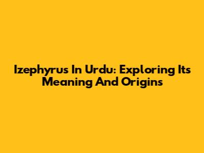 Izephyrus In Urdu: Exploring Its Meaning And Origins