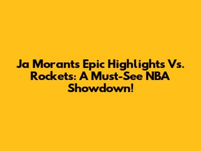 Ja Morant's Epic Highlights Vs. Rockets: A Must-See NBA Showdown!