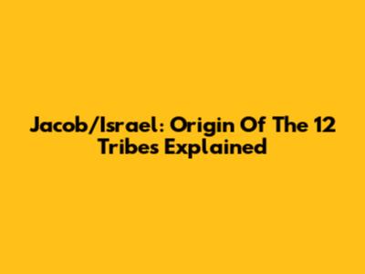 Jacob/Israel: Origin Of The 12 Tribes Explained