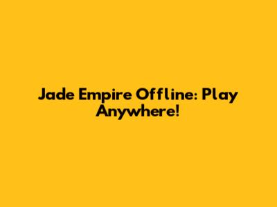 Jade Empire Offline: Play Anywhere!