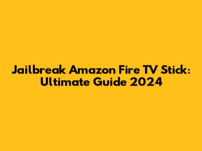 Jailbreak Amazon Fire TV Stick: Ultimate Guide 2024