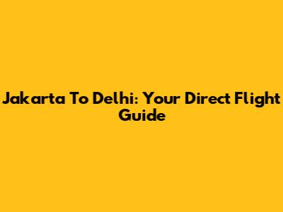 Jakarta To Delhi: Your Direct Flight Guide