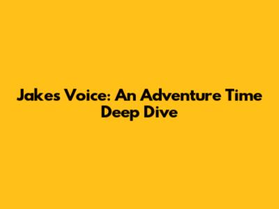 Jake's Voice: An Adventure Time Deep Dive