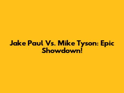 Jake Paul Vs. Mike Tyson: Epic Showdown!