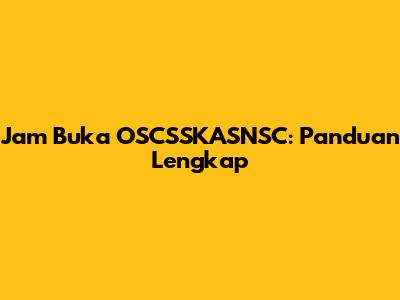 Jam Buka OSCSSKASNSC: Panduan Lengkap