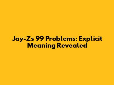 Jay-Z's 99 Problems: Explicit Meaning Revealed