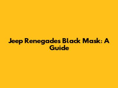 Jeep Renegade's Black Mask: A Guide