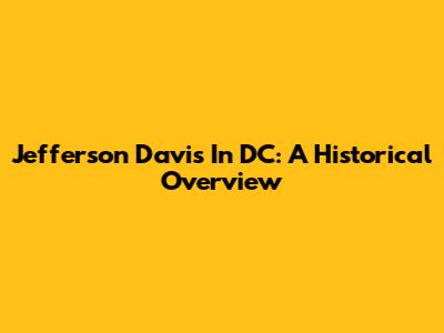 Jefferson Davis In DC: A Historical Overview