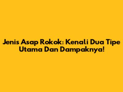 Jenis Asap Rokok: Kenali Dua Tipe Utama Dan Dampaknya!