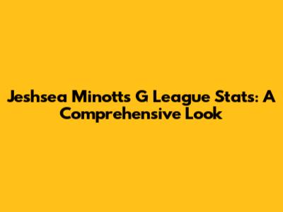 Jeshsea Minott's G League Stats: A Comprehensive Look