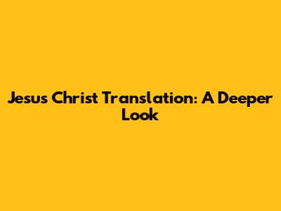 Jesus Christ Translation: A Deeper Look