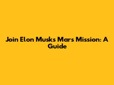 Join Elon Musk's Mars Mission: A Guide