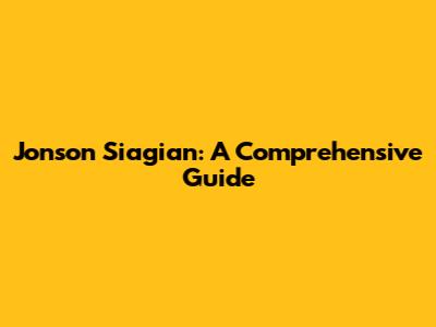 Jonson Siagian: A Comprehensive Guide