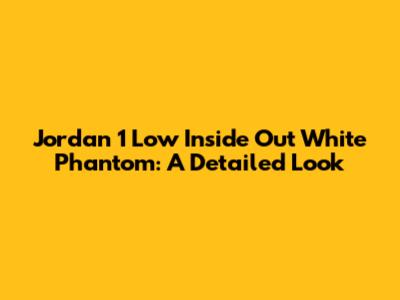 Jordan 1 Low Inside Out White Phantom: A Detailed Look