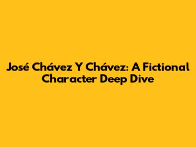José Chávez Y Chávez: A Fictional Character Deep Dive