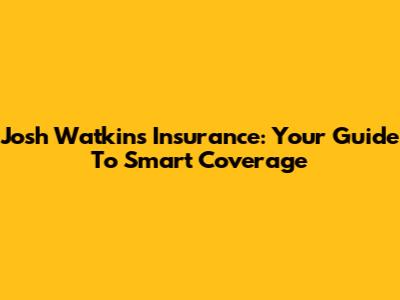 Josh Watkins Insurance: Your Guide To Smart Coverage