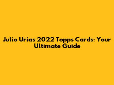 Julio Urias 2022 Topps Cards: Your Ultimate Guide