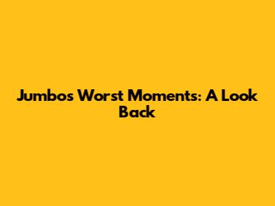 Jumbo's Worst Moments: A Look Back