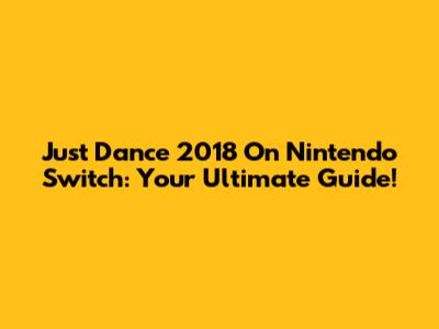 Just Dance 2018 On Nintendo Switch: Your Ultimate Guide!