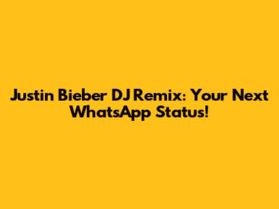 Justin Bieber DJ Remix: Your Next WhatsApp Status!