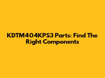 KDTM404KPS3 Parts: Find The Right Components