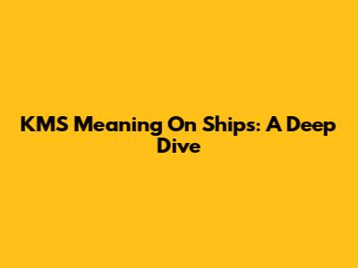 KMS Meaning On Ships: A Deep Dive