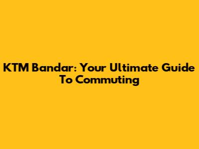 KTM Bandar: Your Ultimate Guide To Commuting