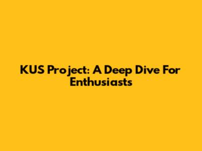 KUS Project: A Deep Dive For Enthusiasts