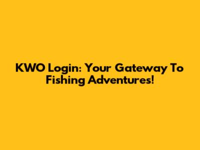KWO Login: Your Gateway To Fishing Adventures!