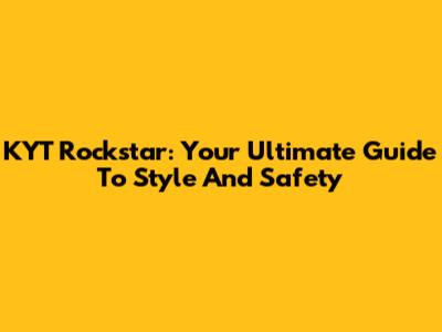 KYT Rockstar: Your Ultimate Guide To Style And Safety