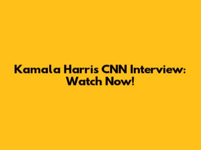 Kamala Harris CNN Interview: Watch Now!
