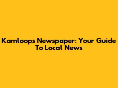 Kamloops Newspaper: Your Guide To Local News