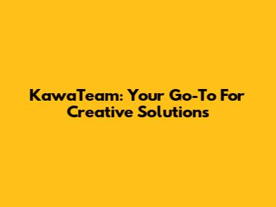 KawaTeam: Your Go-To For Creative Solutions