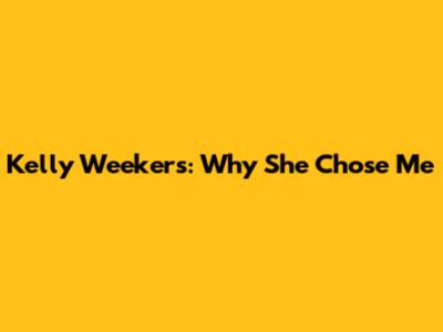 Kelly Weekers: Why She Chose Me