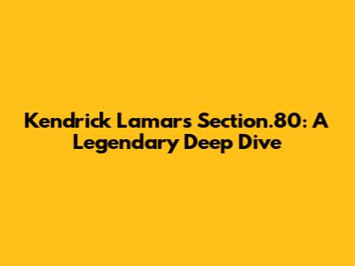 Kendrick Lamar's Section.80: A Legendary Deep Dive