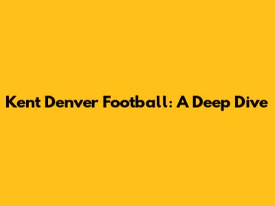 Kent Denver Football: A Deep Dive