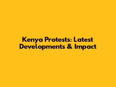 Kenya Protests: Latest Developments & Impact