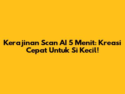 Kerajinan Scan AI 5 Menit: Kreasi Cepat Untuk Si Kecil!