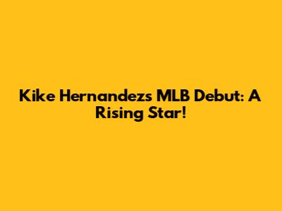 Kike Hernandez's MLB Debut: A Rising Star!