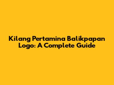 Kilang Pertamina Balikpapan Logo: A Complete Guide