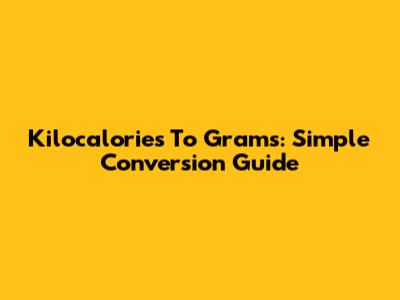 Kilocalories To Grams: Simple Conversion Guide