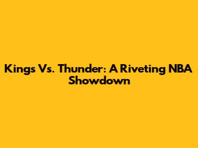Kings Vs. Thunder: A Riveting NBA Showdown