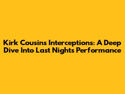 Kirk Cousins' Interceptions: A Deep Dive Into Last Night's Performance