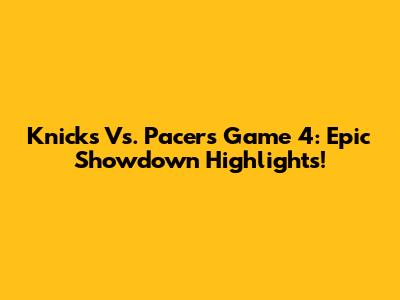 Knicks Vs. Pacers Game 4: Epic Showdown Highlights!