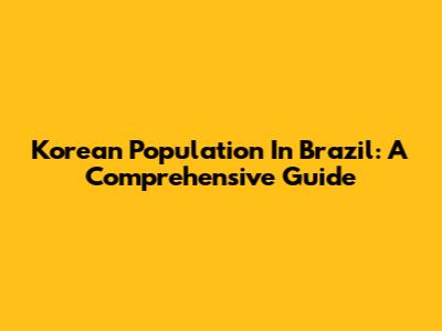 Korean Population In Brazil: A Comprehensive Guide