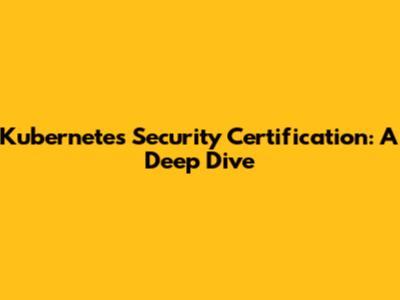 Kubernetes Security Certification: A Deep Dive